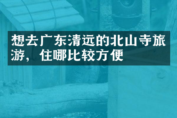 想去广东清远的北山寺旅游，住哪比较方便