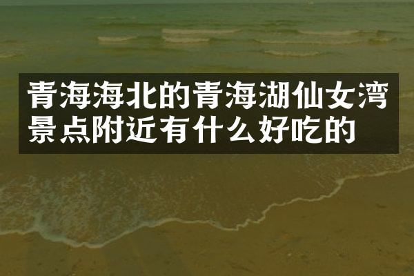 青海海北的青海湖仙女湾景点附近有什么好吃的