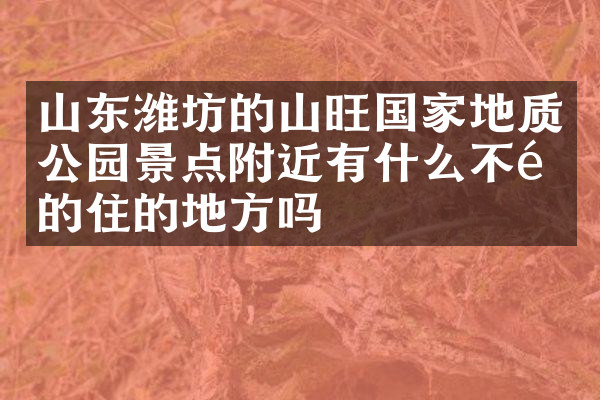 山东潍坊的山旺国家地质公园景点附近有什么不错的住的地方吗