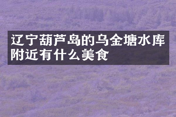 辽宁葫芦岛的乌金塘水库附近有什么美食