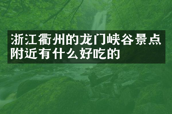 浙江衢州的龙门峡谷景点附近有什么好吃的