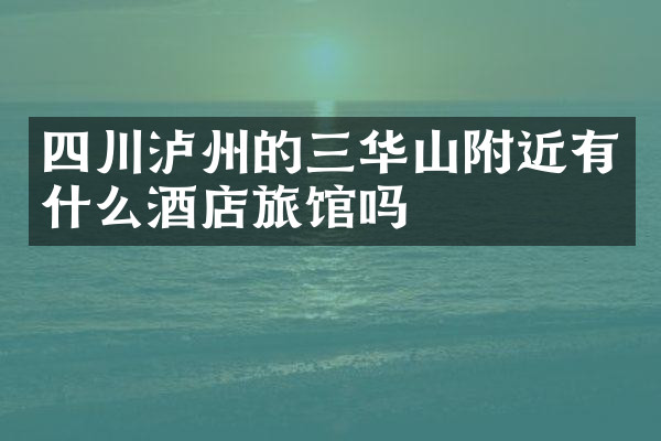 四川泸州的三华山附近有什么酒店旅馆吗