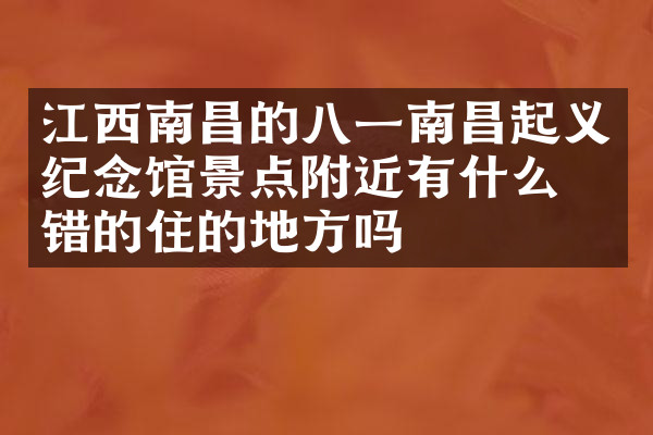 江西南昌的八一南昌起义纪念馆景点附近有什么不错的住的地方吗