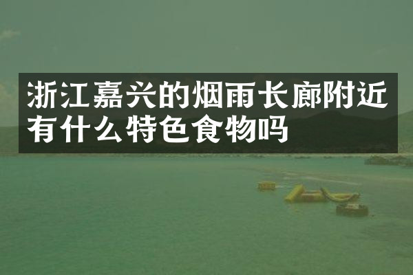 浙江嘉兴的烟雨长廊附近有什么特色食物吗