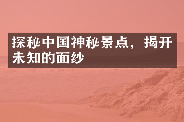 探秘中国神秘景点，揭开未知的面纱