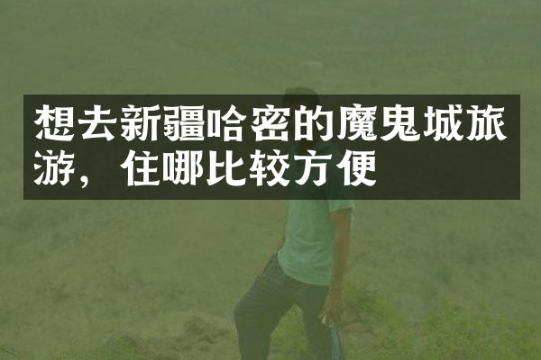 想去新疆哈密的魔鬼城旅游，住哪比较方便