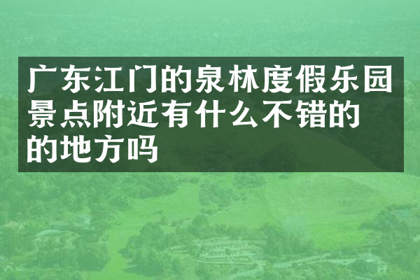广东江门的泉林度假乐园景点附近有什么不错的住的地方吗