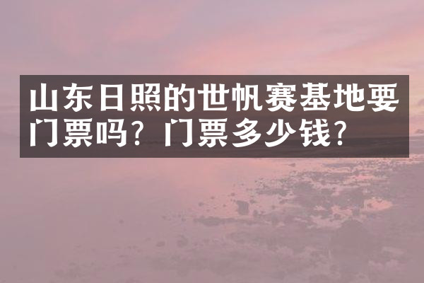 山东日照的世帆赛基地要门票吗？门票多少钱？