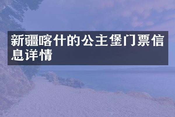 新疆喀什的公主堡门票信息详情