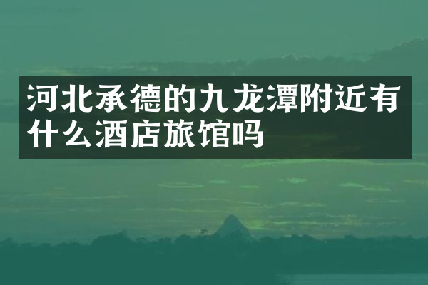 河北承德的九龙潭附近有什么酒店旅馆吗