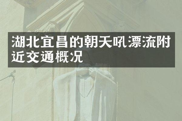 湖北宜昌的朝天吼漂流附近交通概况