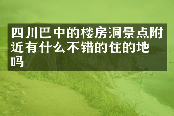 四川巴中的楼房洞景点附近有什么不错的住的地方吗