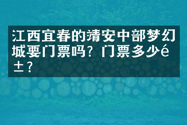 江西宜春的靖安中部梦幻城要门票吗？门票多少钱？