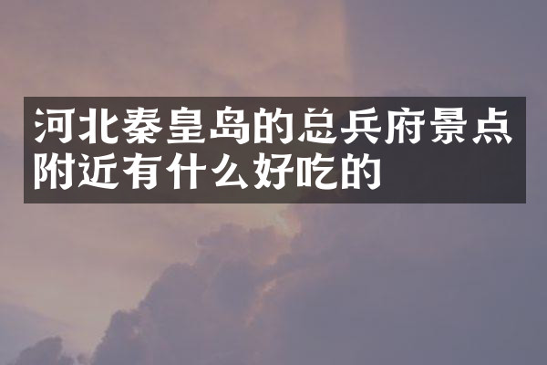 河北秦皇岛的总兵府景点附近有什么好吃的