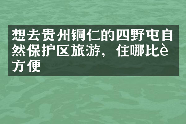 想去贵州铜仁的四野屯自然保护区旅游，住哪比较方便