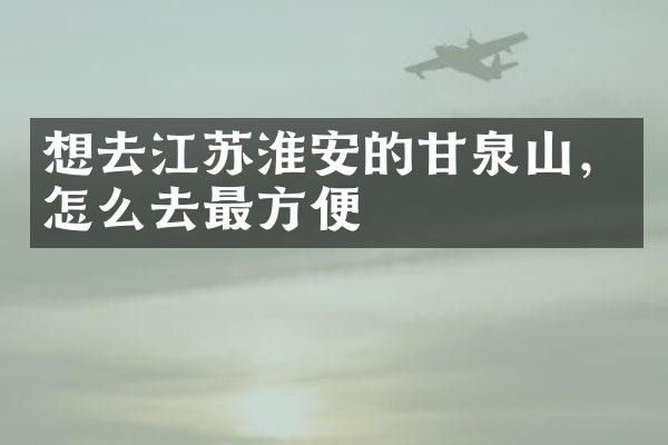 想去江苏淮安的甘泉山，怎么去最方便