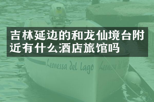 吉林延边的和龙仙境台附近有什么酒店旅馆吗
