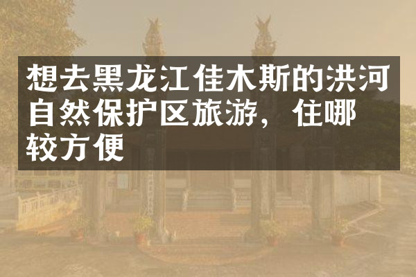 想去黑龙江佳木斯的洪河自然保护区旅游，住哪比较方便