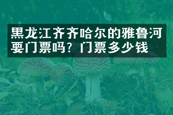 黑龙江齐齐哈尔的雅鲁河要门票吗？门票多少钱？
