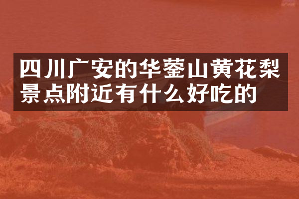 四川广安的华蓥山黄花梨景点附近有什么好吃的