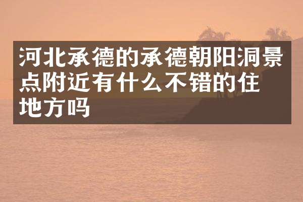河北承德的承德朝阳洞景点附近有什么不错的住的地方吗