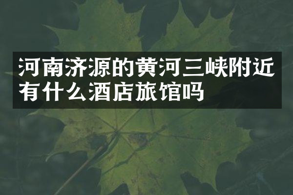 河南济源的黄河三峡附近有什么酒店旅馆吗