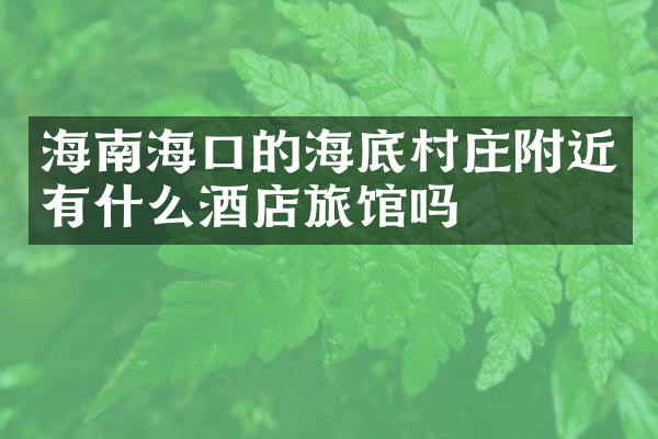 海南海口的海底村庄附近有什么酒店旅馆吗