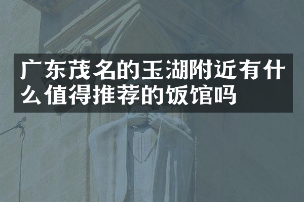 广东茂名的玉湖附近有什么值得推荐的饭馆吗