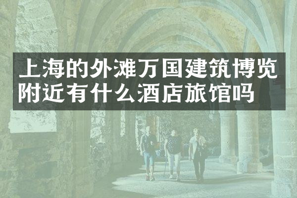 上海的外滩万国建筑博览附近有什么酒店旅馆吗