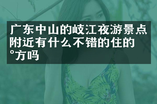 广东中山的岐江夜游景点附近有什么不错的住的地方吗