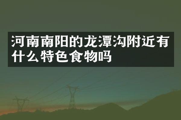 河南南阳的龙潭沟附近有什么特色食物吗