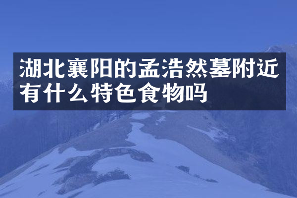 湖北襄阳的孟浩然墓附近有什么特色食物吗