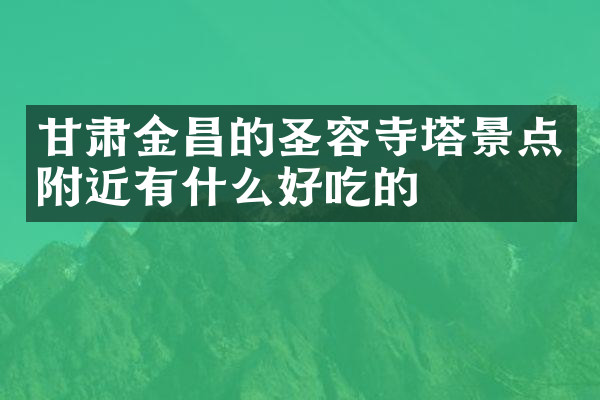 甘肃金昌的圣容寺塔景点附近有什么好吃的