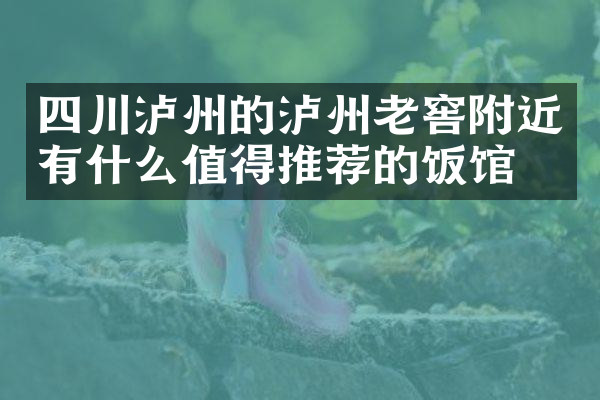 四川泸州的泸州老窖附近有什么值得推荐的饭馆吗