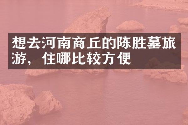 想去河南商丘的陈胜墓旅游，住哪比较方便