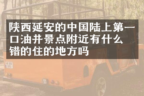 陕西延安的中国陆上第一口油井景点附近有什么不错的住的地方吗