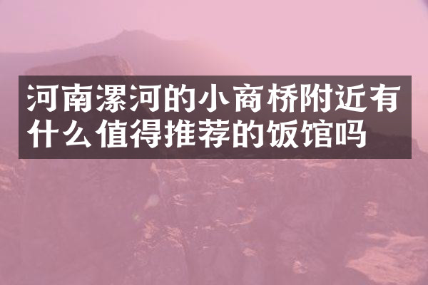 河南漯河的小商桥附近有什么值得推荐的饭馆吗