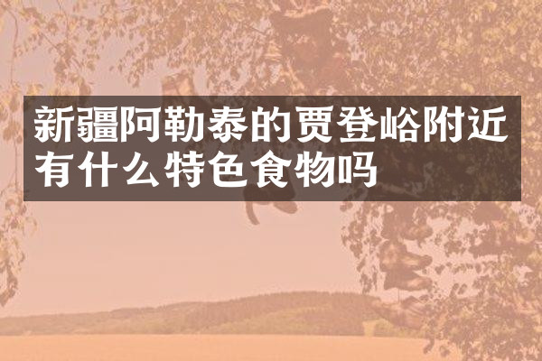 新疆阿勒泰的贾登峪附近有什么特色食物吗