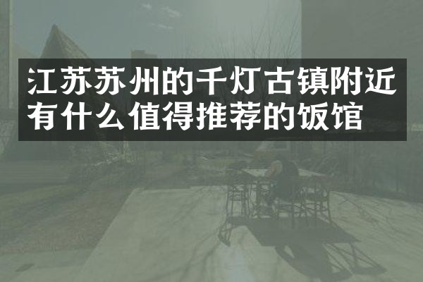 江苏苏州的千灯古镇附近有什么值得推荐的饭馆吗