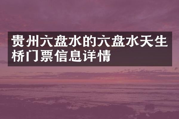 贵州六盘水的六盘水天生桥门票信息详情