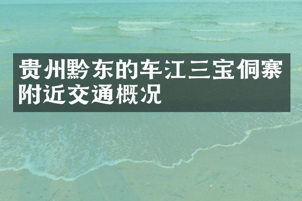 贵州黔东的车江三宝侗寨附近交通概况