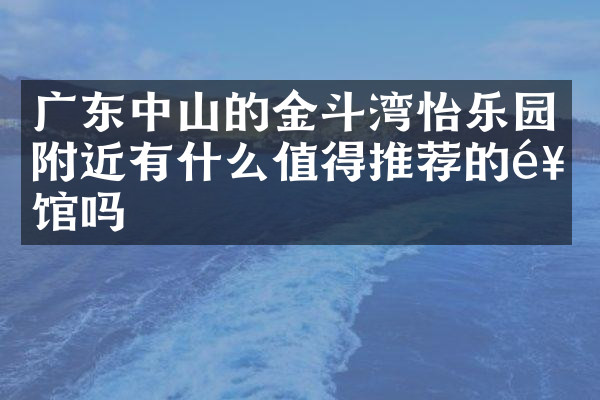 广东中山的金斗湾怡乐园附近有什么值得推荐的饭馆吗