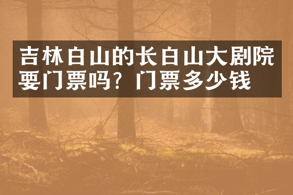 吉林白山的长白山大剧院要门票吗？门票多少钱？