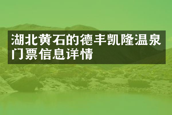 湖北黄石的德丰凯隆温泉门票信息详情