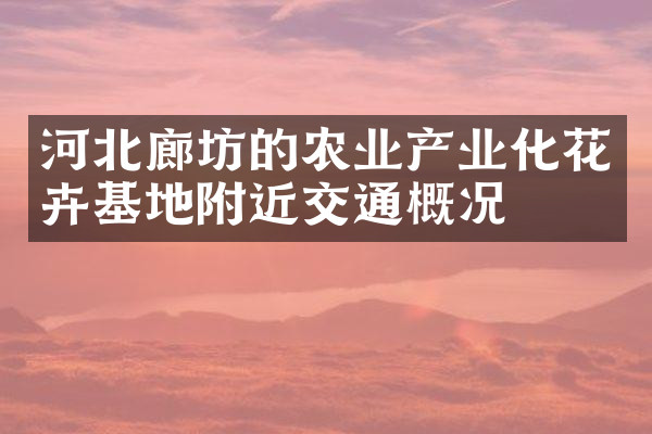 河北廊坊的农业产业化花卉基地附近交通概况