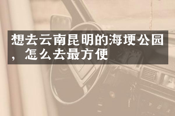 想去云南昆明的海埂公园，怎么去最方便