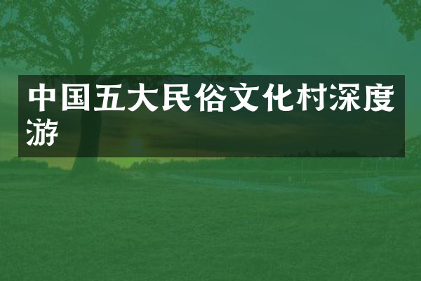 中国五大民俗文化村深度游