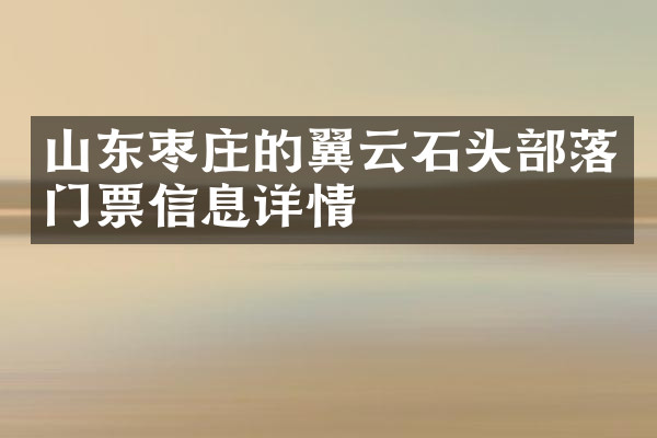 山东枣庄的翼云石头部落门票信息详情