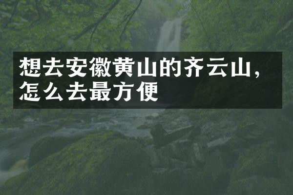 想去安徽黄山的齐云山，怎么去最方便