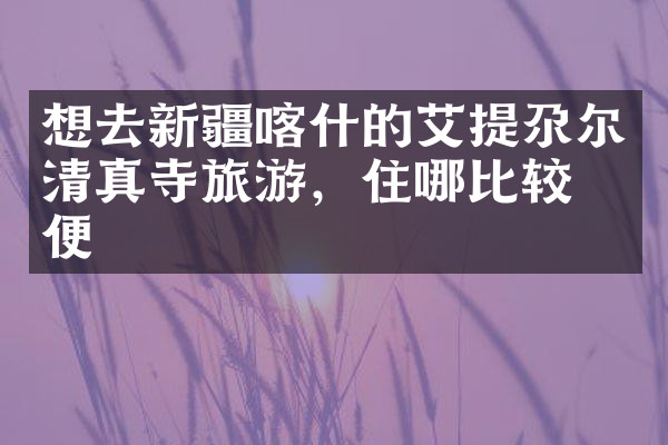 想去新疆喀什的艾提尕尔清真寺旅游，住哪比较方便